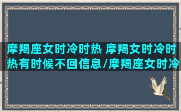 摩羯座女时冷时热 摩羯女时冷时热有时候不回信息/摩羯座女时冷时热 摩羯女时冷时热有时候不回信息-我的网站